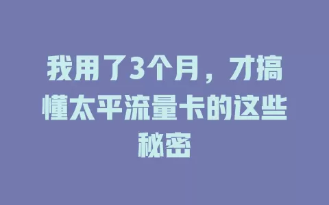 我用了3个月，才搞懂太平流量卡的这些秘密
