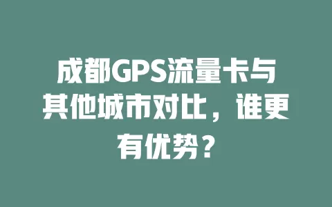 成都GPS流量卡与其他城市对比，谁更有优势？