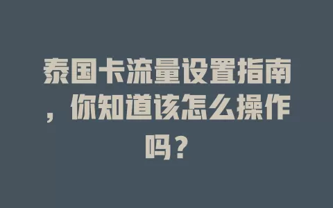 泰国卡流量设置指南，你知道该怎么操作吗？
