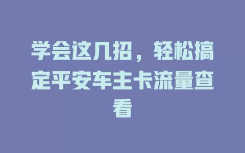 学会这几招，轻松搞定平安车主卡流量查看