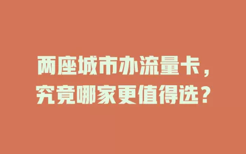 两座城市办流量卡，究竟哪家更值得选？