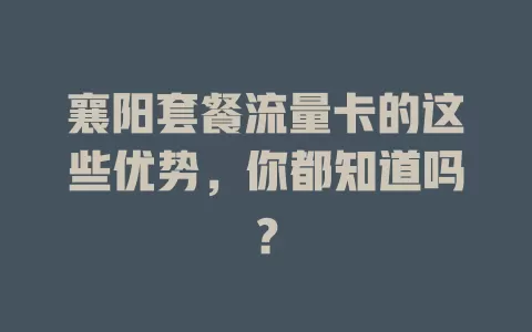 襄阳套餐流量卡的这些优势，你都知道吗？