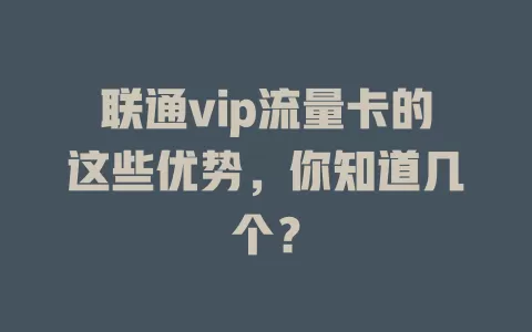 联通vip流量卡的这些优势，你知道几个？