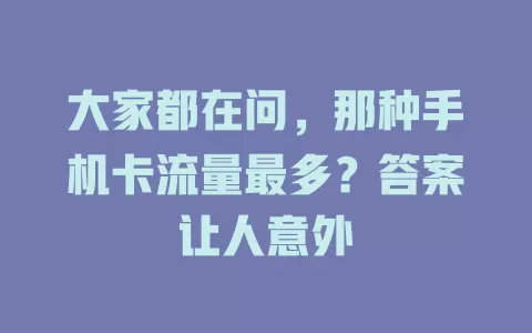 大家都在问，那种手机卡流量最多？答案让人意外