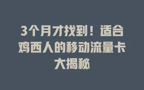 3个月才找到！适合鸡西人的移动流量卡大揭秘