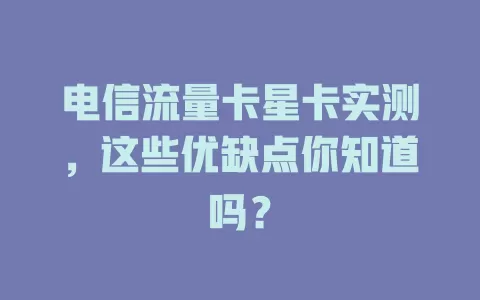 电信流量卡星卡实测，这些优缺点你知道吗？