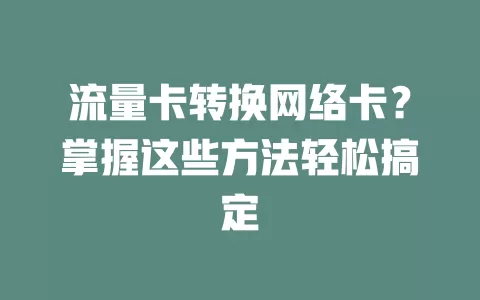 流量卡转换网络卡？掌握这些方法轻松搞定