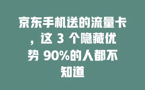 京东手机送的流量卡，这 3 个隐藏优势 90%的人都不知道