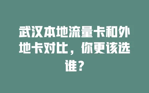 武汉本地流量卡和外地卡对比，你更该选谁？