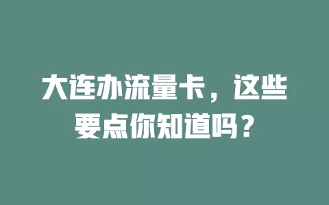 大连办流量卡，这些要点你知道吗？