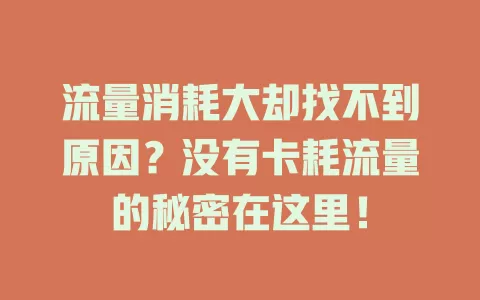 流量消耗大却找不到原因？没有卡耗流量的秘密在这里！