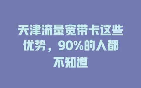 天津流量宽带卡这些优势，90%的人都不知道