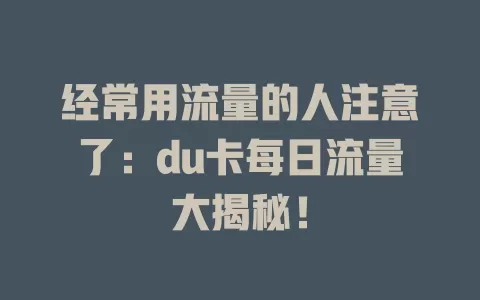经常用流量的人注意了：du卡每日流量大揭秘！