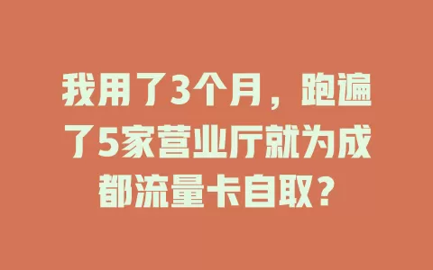 我用了3个月，跑遍了5家营业厅就为成都流量卡自取？