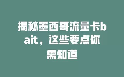揭秘墨西哥流量卡bait，这些要点你需知道