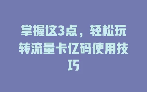 掌握这3点，轻松玩转流量卡亿码使用技巧