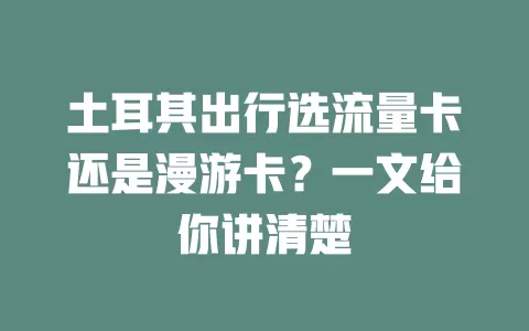 土耳其出行选流量卡还是漫游卡？一文给你讲清楚