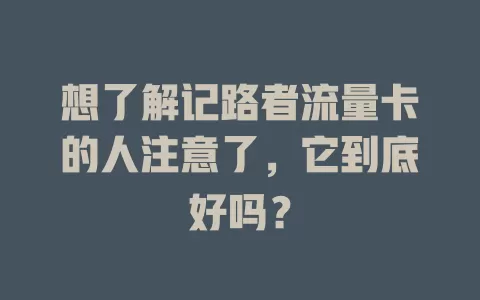想了解记路者流量卡的人注意了，它到底好吗？