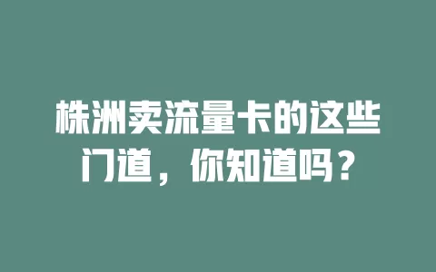 株洲卖流量卡的这些门道，你知道吗？