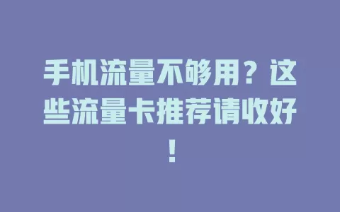 手机流量不够用？这些流量卡推荐请收好！