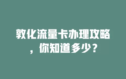 敦化流量卡办理攻略，你知道多少？