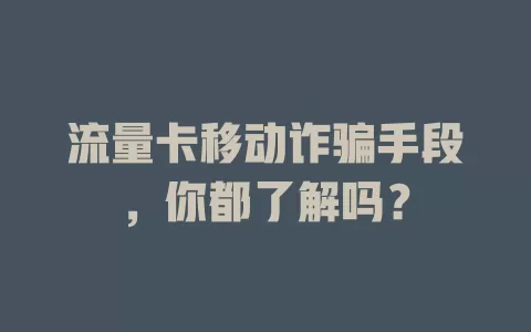 流量卡移动诈骗手段，你都了解吗？