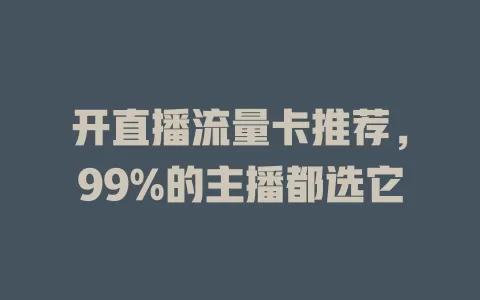 开直播流量卡推荐，99%的主播都选它