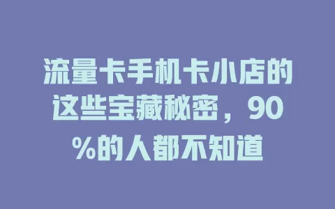流量卡手机卡小店的这些宝藏秘密，90%的人都不知道