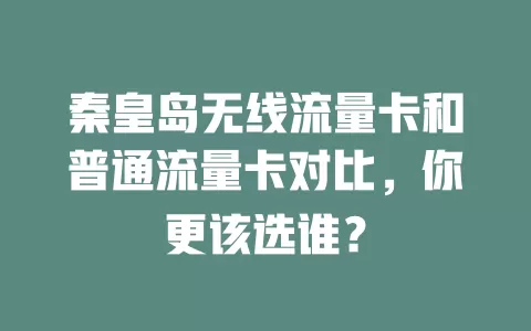 秦皇岛无线流量卡和普通流量卡对比，你更该选谁？