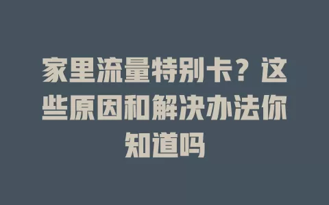 家里流量特别卡？这些原因和解决办法你知道吗