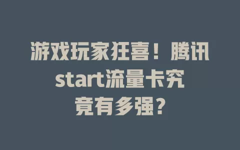 游戏玩家狂喜！腾讯start流量卡究竟有多强？