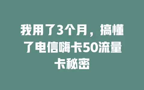 我用了3个月，搞懂了电信嗨卡50流量卡秘密