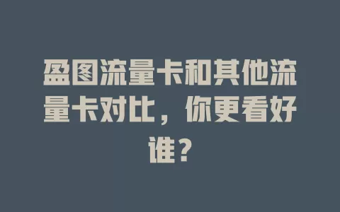 盈图流量卡和其他流量卡对比，你更看好谁？