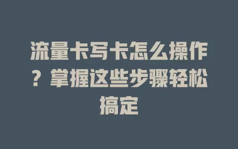 流量卡写卡怎么操作?掌握这些步骤轻松搞定