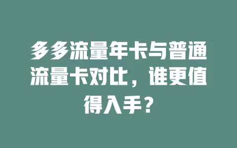 多多流量年卡与普通流量卡对比，谁更值得入手？