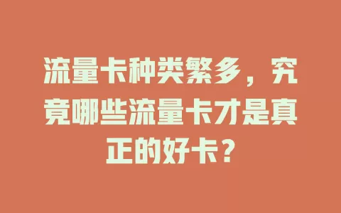 流量卡种类繁多，究竟哪些流量卡才是真正的好卡？