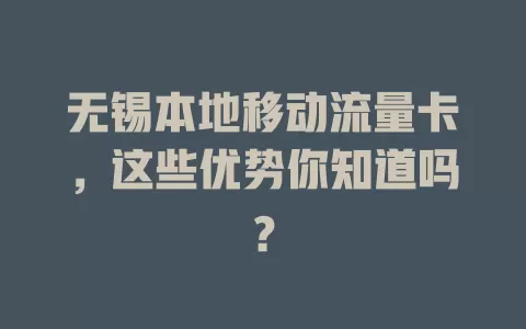无锡本地移动流量卡，这些优势你知道吗？
