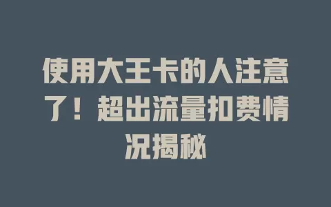 使用大王卡的人注意了！超出流量扣费情况揭秘