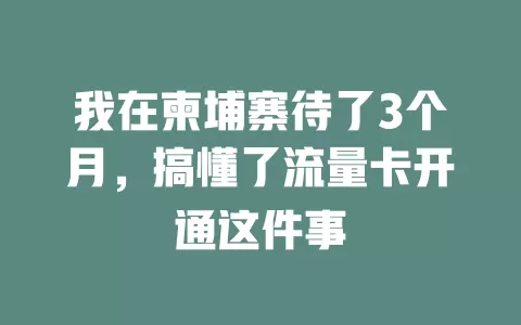 我在柬埔寨待了3个月，搞懂了流量卡开通这件事