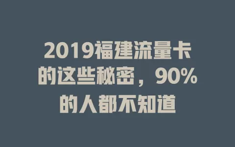 2019福建流量卡的这些秘密，90%的人都不知道
