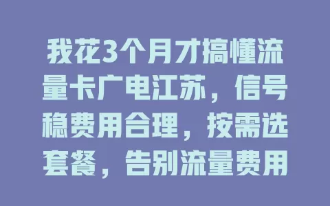 我花3个月才搞懂流量卡广电江苏，信号稳费用合理，按需选套餐，告别流量费用烦恼