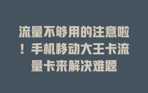 流量不够用的注意啦！手机移动大王卡流量卡来解决难题