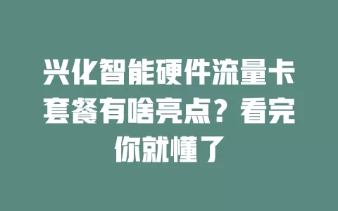 兴化智能硬件流量卡套餐有啥亮点?看完你就懂了