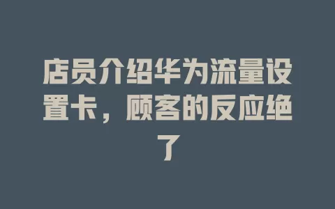 店员介绍华为流量设置卡，顾客的反应绝了