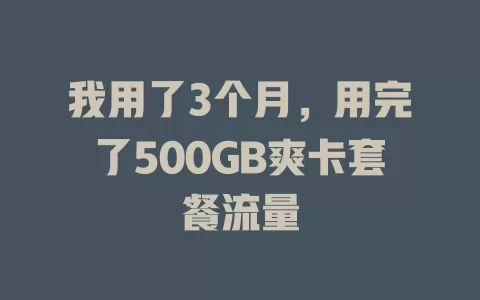 我用了3个月，用完了500GB爽卡套餐流量