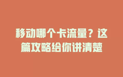 移动哪个卡流量？这篇攻略给你讲清楚