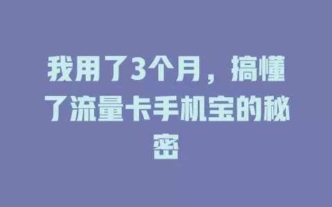 我用了3个月，搞懂了流量卡手机宝的秘密