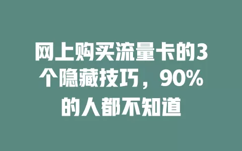 网上购买流量卡的3个隐藏技巧，90%的人都不知道