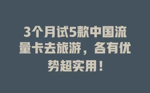 3个月试5款中国流量卡去旅游，各有优势超实用！