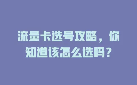 流量卡选号攻略，你知道该怎么选吗？